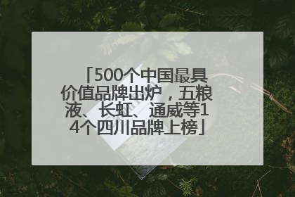 500个中国最具价值品牌出炉，五粮液、长虹、通威等14个四川品牌上榜