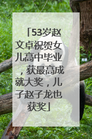 53岁赵文卓祝贺女儿高中毕业，获最高成就大奖，儿子赵子龙也获奖