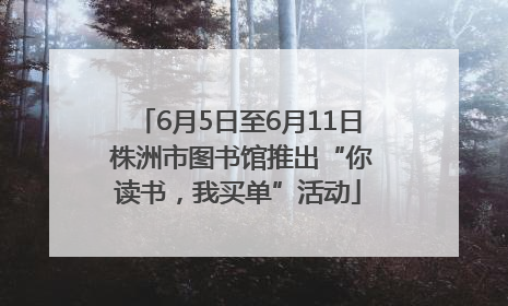 6月5日至6月11日 株洲市图书馆推出“你读书，我买单”活动