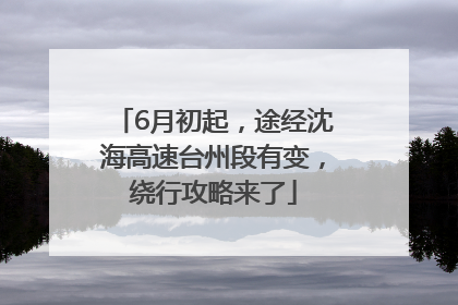6月初起，途经沈海高速台州段有变，绕行攻略来了