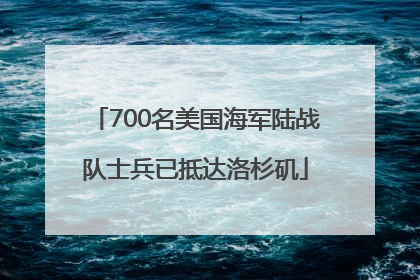700名美国海军陆战队士兵已抵达洛杉矶