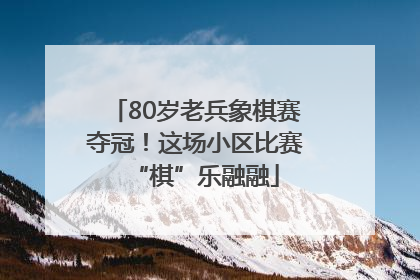80岁老兵象棋赛夺冠！这场小区比赛“棋”乐融融