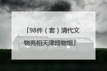 98件（套）清代文物亮相天津博物馆