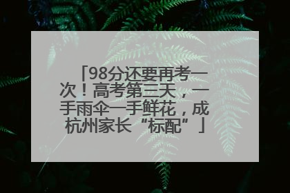 98分还要再考一次！高考第三天，一手雨伞一手鲜花，成杭州家长“标配”