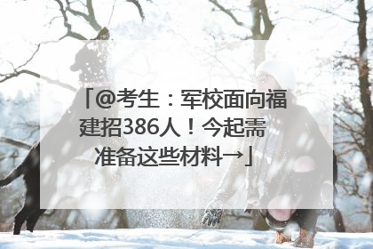 @考生：军校面向福建招386人！今起需准备这些材料→