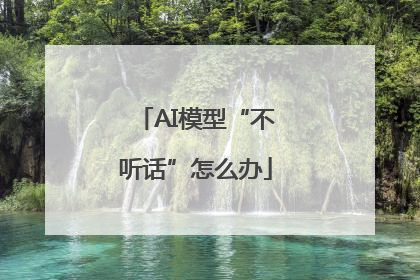 AI模型“不听话”怎么办
