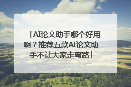 AI论文助手哪个好用啊？推荐五款AI论文助手不让大家走弯路