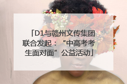 D1与赣州文传集团联合发起：“中高考考生面对面”公益活动