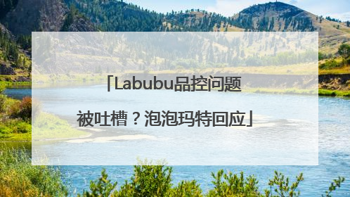 Labubu品控问题被吐槽？泡泡玛特回应
