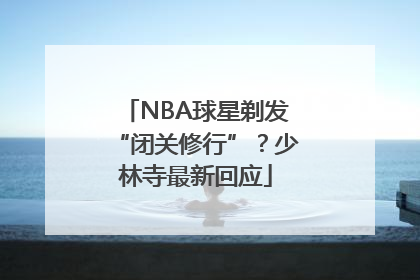 NBA球星剃发“闭关修行”？少林寺最新回应